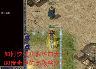 如何快速获取热血天下1.80传奇中的高级铭文? 如何快速获取热血天下1.80传奇中的高级铭文?