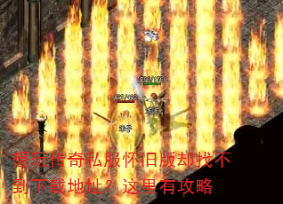 想玩传奇私服怀旧版却找不到下载地址?这里有攻略 想玩传奇私服怀旧版却找不到下载地址?这里有攻略