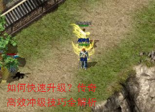 如何快速升级?传奇高效冲级技巧全解析 如何快速升级?传奇高效冲级技巧全解析