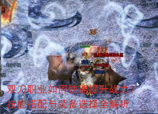 双刀职业如何快速提升战力?技能搭配与装备选择全解析 双刀职业如何快速提升战力?技能搭配与装备选择全解析