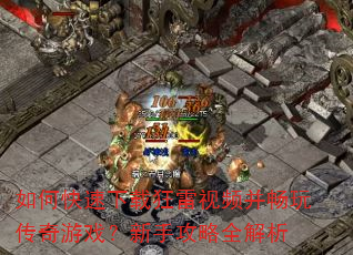 如何快速下载狂雷视频并畅玩传奇游戏?新手攻略全解析 如何快速下载狂雷视频并畅玩传奇游戏?新手攻略全解析