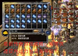 最新传奇游戏攻略:如何快速提升战力与装备等级? 最新传奇游戏攻略:如何快速提升战力与装备等级?