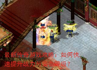 最新传奇游戏攻略:如何快速提升战力与装备等级? 最新传奇游戏攻略:如何快速提升战力与装备等级?