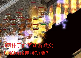G网补丁能否让游戏实现4G网络连接功能? G网补丁能否让游戏实现4G网络连接功能?