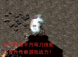 如何掌握半月弯刀技能以提升传奇游戏战力? 如何掌握半月弯刀技能以提升传奇游戏战力?