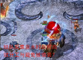 组队采集泉水时如何高效分工与避免被偷袭? 组队采集泉水时如何高效分工与避免被偷袭?