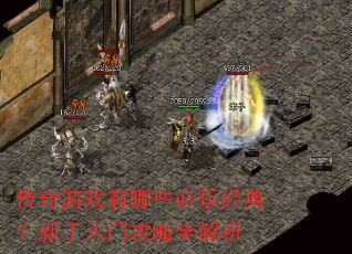 传奇游戏有哪些必玩经典?新手入门攻略全解析 传奇游戏有哪些必玩经典?新手入门攻略全解析