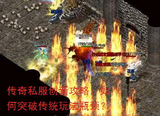 传奇私服创新攻略:如何突破传统玩法瓶颈? 传奇私服创新攻略:如何突破传统玩法瓶颈?