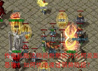 传奇私服法师前后期实力为何差距悬殊?如何快速渡过弱势阶段? 传奇私服法师前后期实力为何差距悬殊?如何快速渡过弱势阶段?