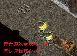 传奇游戏全攻略:如何快速称霸全服? 传奇游戏全攻略:如何快速称霸全服?