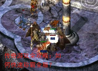 传奇游戏全攻略:如何快速称霸全服? 传奇游戏全攻略:如何快速称霸全服?