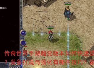 传奇世界手游超变版本如何快速提升战力?新手开局选什么职业最强?装备打造与强化有哪些技巧?副本挑战和BOSS攻略怎么玩? 传奇世界手游超变版本如何快速提升战力?新手开局选什么职业最强?装备打造与强化有哪些技巧?副本挑战和BOSS攻略怎么玩?