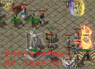 复古RA传奇游戏攻略全解析,你准备好了吗? 复古RA传奇游戏攻略全解析,你准备好了吗?