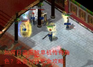 如何打造无敌单机传奇角色?装备与技能全攻略 如何打造无敌单机传奇角色?装备与技能全攻略