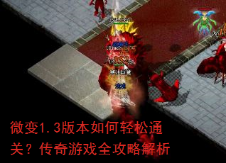 微变1.3版本如何轻松通关?传奇游戏全攻略解析 微变1.3版本如何轻松通关?传奇游戏全攻略解析