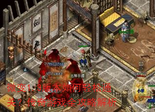 微变1.3版本如何轻松通关?传奇游戏全攻略解析 微变1.3版本如何轻松通关?传奇游戏全攻略解析