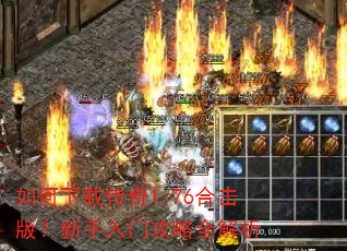 如何下载传奇1.76合击版?新手入门攻略全解析 如何下载传奇1.76合击版?新手入门攻略全解析