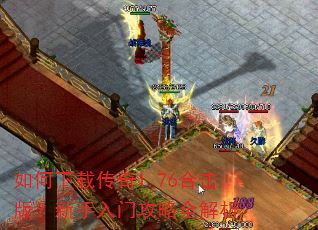如何下载传奇1.76合击版?新手入门攻略全解析 如何下载传奇1.76合击版?新手入门攻略全解析