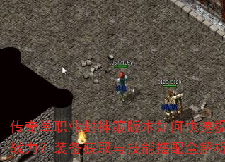 传奇单职业封神策版本如何快速提升战力?装备获取与技能搭配全解析 传奇单职业封神策版本如何快速提升战力?装备获取与技能搭配全解析