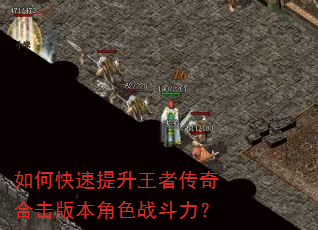 如何快速提升王者传奇合击版本角色战斗力? 如何快速提升王者传奇合击版本角色战斗力?