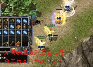 如何快速提升王者传奇合击版本角色战斗力? 如何快速提升王者传奇合击版本角色战斗力?