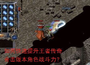 如何快速提升王者传奇合击版本角色战斗力? 如何快速提升王者传奇合击版本角色战斗力?