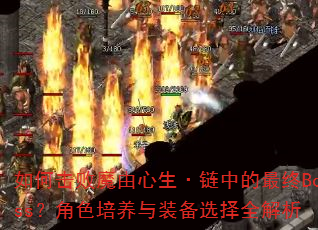 如何击败魔由心生·链中的最终Boss?角色培养与装备选择全解析 如何击败魔由心生·链中的最终Boss?角色培养与装备选择全解析