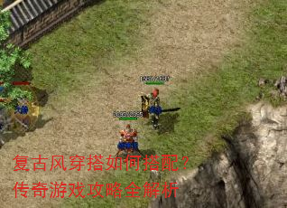 复古风穿搭如何搭配?传奇游戏攻略全解析 复古风穿搭如何搭配?传奇游戏攻略全解析